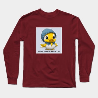 duck you, you will do what I tell you Long Sleeve T-Shirt